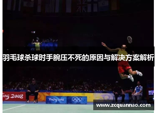 羽毛球杀球时手腕压不死的原因与解决方案解析