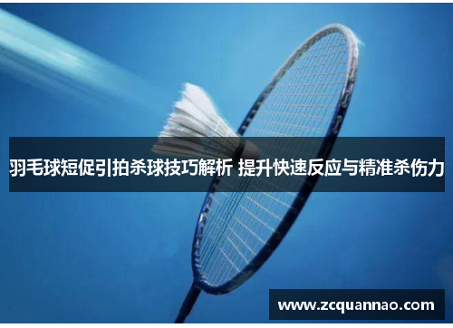 羽毛球短促引拍杀球技巧解析 提升快速反应与精准杀伤力