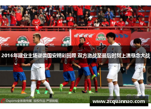 2016年建业主场逆袭国安精彩回顾 双方激战至最后时刻上演悬念大战